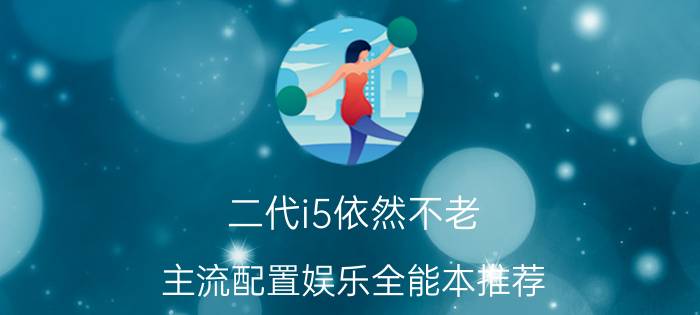 二代i5依然不老 主流配置娱乐全能本推荐